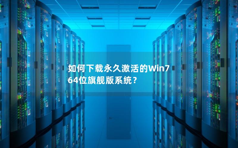 如何下载永久激活的Win7 64位旗舰版系统？