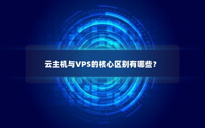 云主机与VPS的核心区别有哪些？