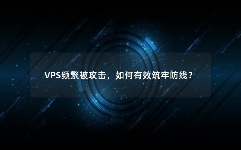 VPS频繁被攻击，如何有效筑牢防线？