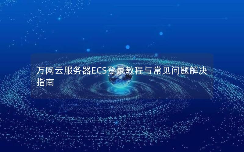 万网云服务器ECS登录教程与常见问题解决指南