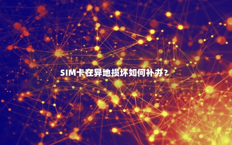 SIM卡在异地损坏如何补办？