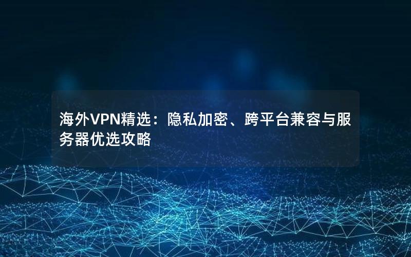 海外VPN精选：隐私加密、跨平台兼容与服务器优选攻略