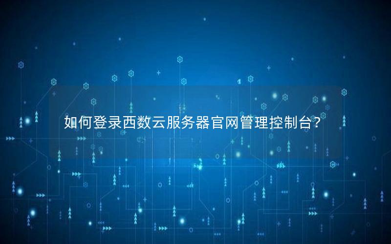 如何登录西数云服务器官网管理控制台？