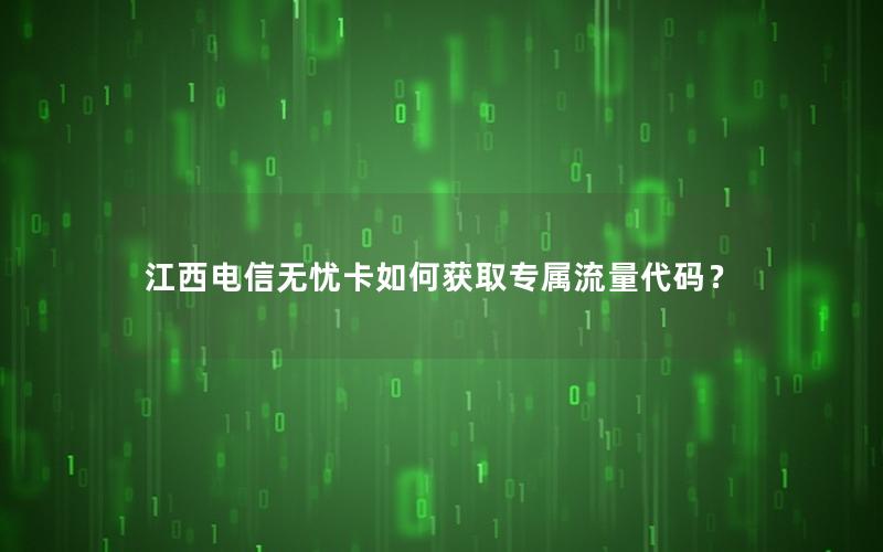 江西电信无忧卡如何获取专属流量代码？