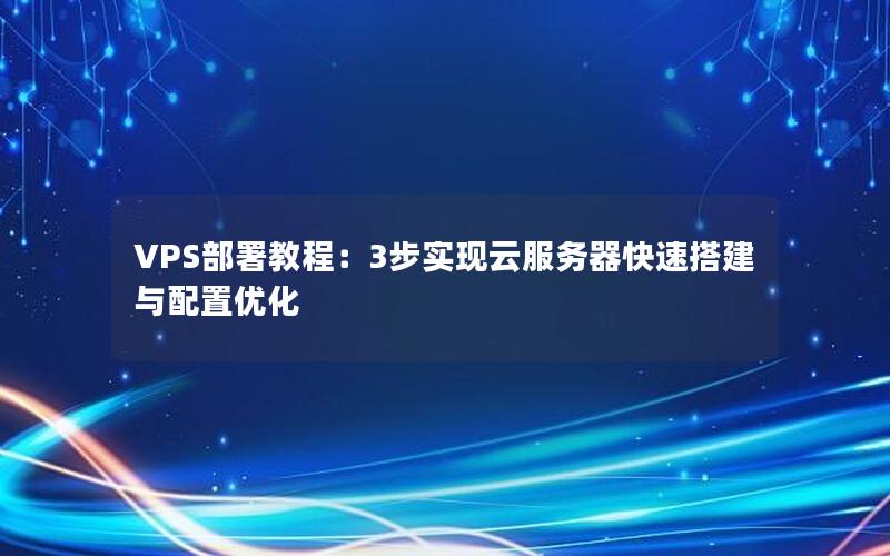 VPS部署教程：3步实现云服务器快速搭建与配置优化