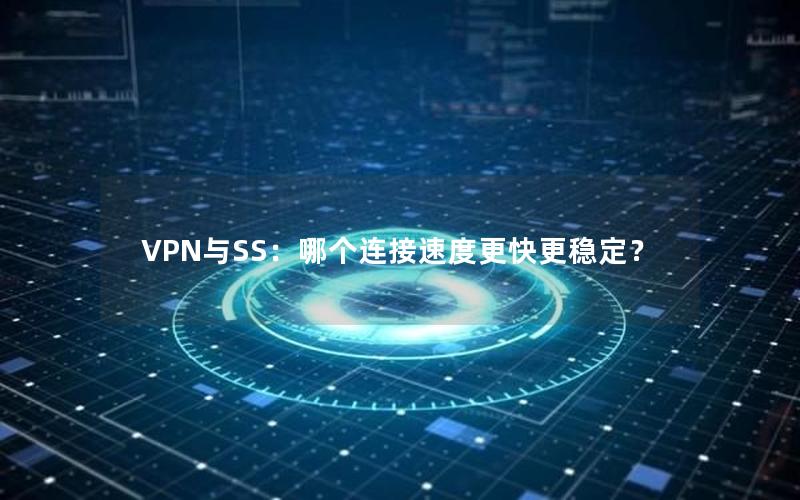 VPN与SS：哪个连接速度更快更稳定？