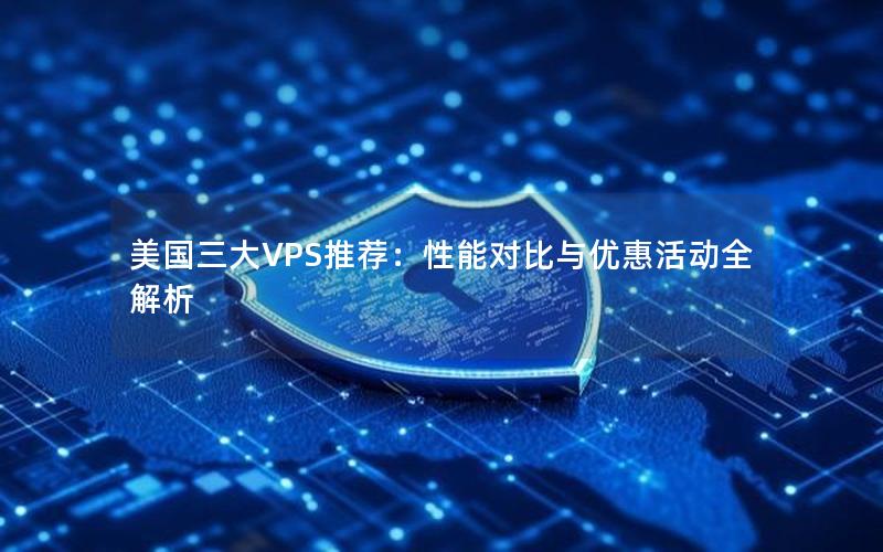 美国三大VPS推荐：性能对比与优惠活动全解析