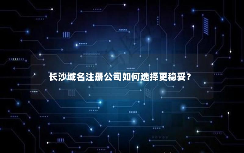 长沙域名注册公司如何选择更稳妥？