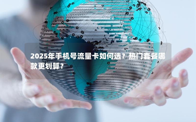 2025年手机号流量卡如何选？热门套餐哪款更划算？