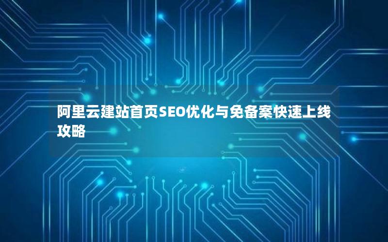 阿里云建站首页SEO优化与免备案快速上线攻略