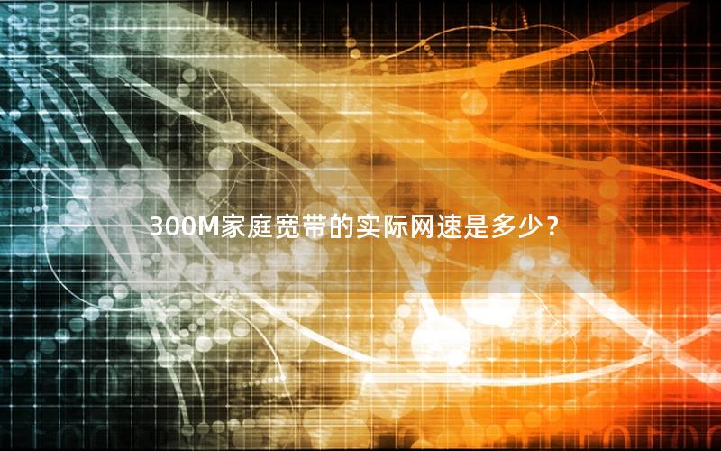 300M家庭宽带的实际网速是多少？