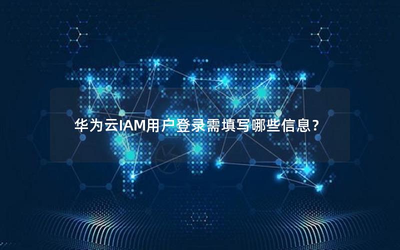 华为云IAM用户登录需填写哪些信息？