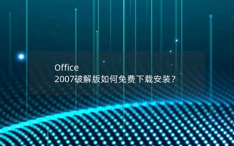 Office 2007破解版如何免费下载安装？