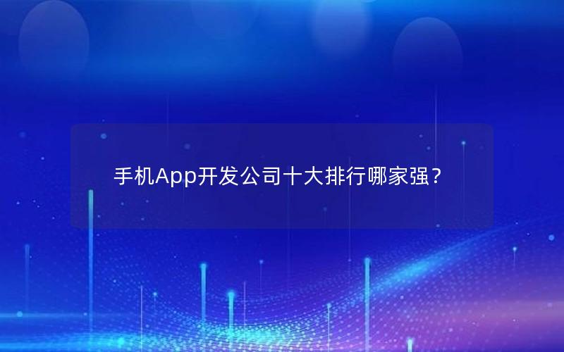 手机App开发公司十大排行哪家强？