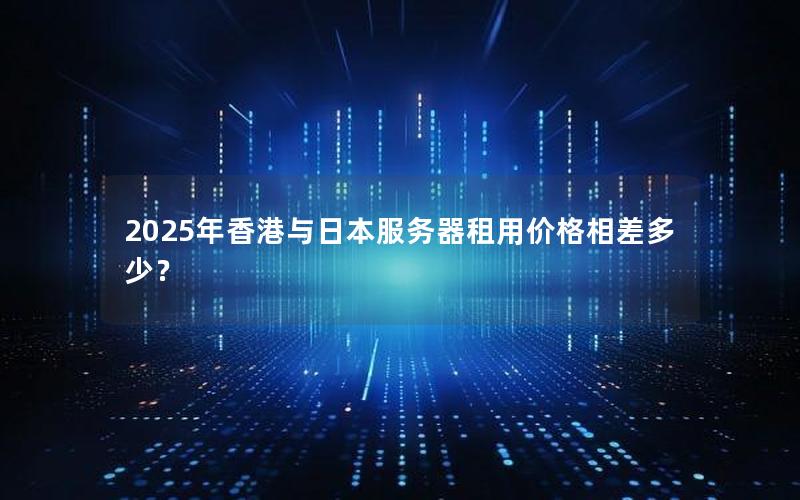 2025年香港与日本服务器租用价格相差多少？