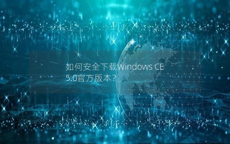 如何安全下载Windows CE 5.0官方版本？