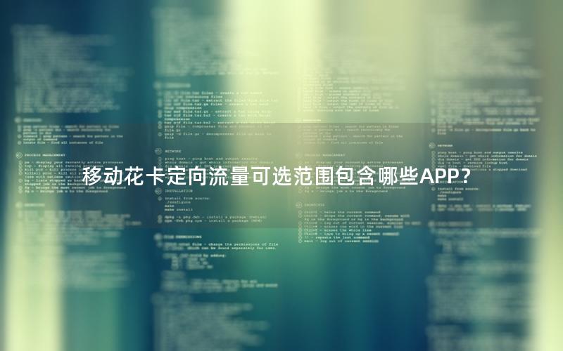 移动花卡定向流量可选范围包含哪些APP？