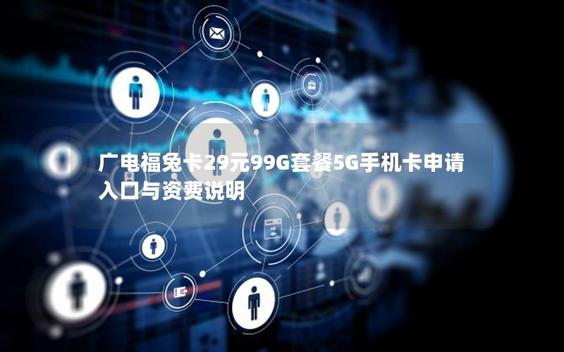 广电福兔卡29元99G套餐5G手机卡申请入口与资费说明