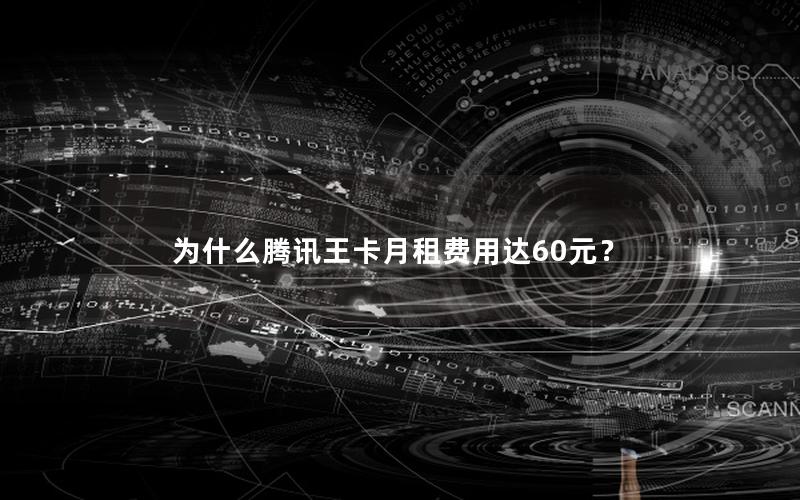 为什么腾讯王卡月租费用达60元？