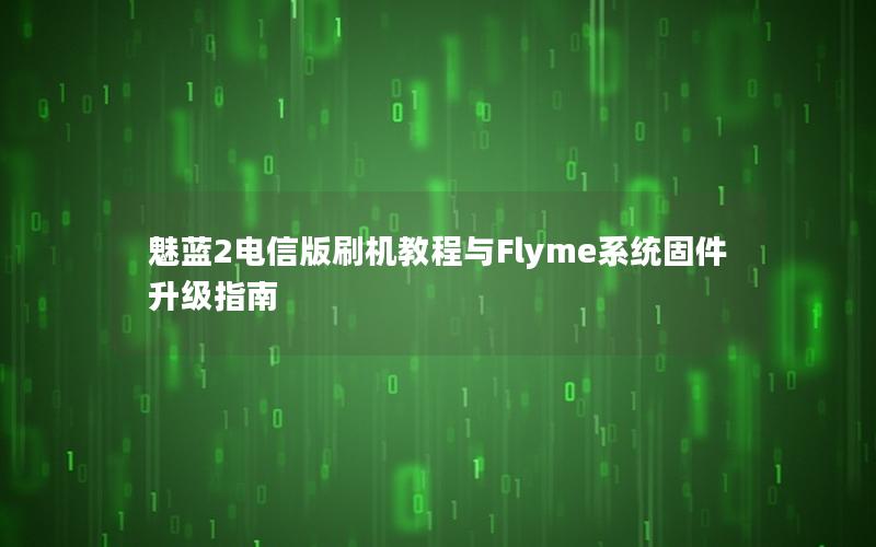 魅蓝2电信版刷机教程与Flyme系统固件升级指南