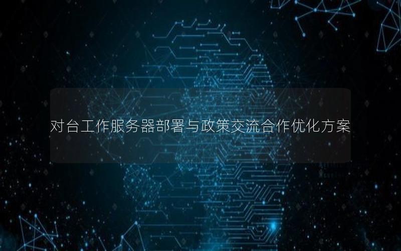 对台工作服务器部署与政策交流合作优化方案