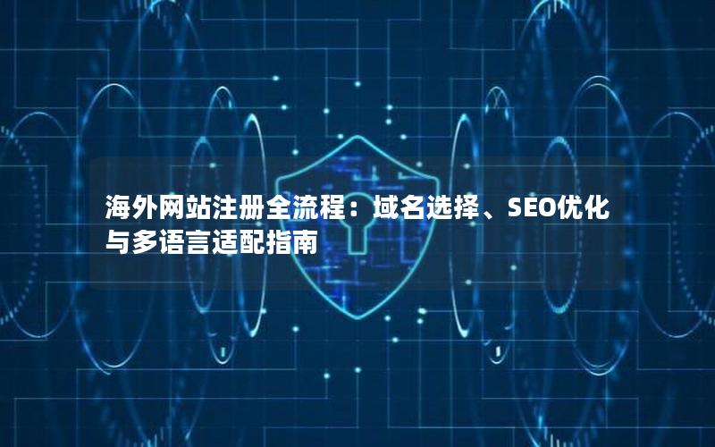 海外网站注册全流程：域名选择、SEO优化与多语言适配指南