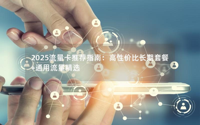 2025流量卡推荐指南：高性价比长期套餐+通用流量精选