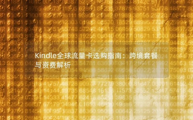 Kindle全球流量卡选购指南：跨境套餐与资费解析