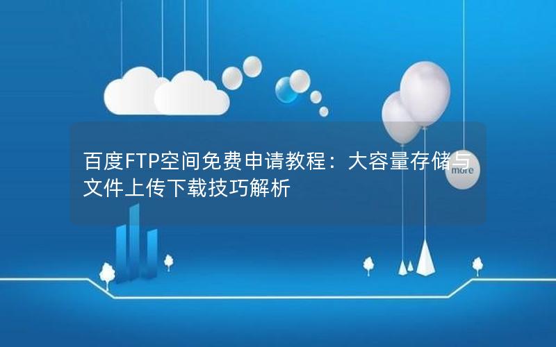 百度FTP空间免费申请教程：大容量存储与文件上传下载技巧解析