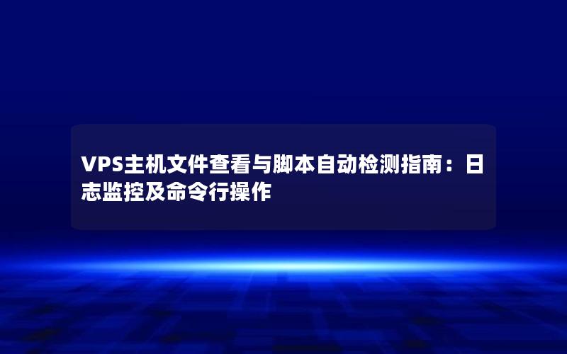 VPS主机文件查看与脚本自动检测指南：日志监控及命令行操作