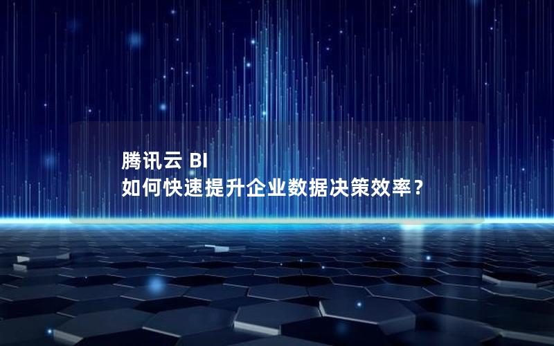 腾讯云 BI 如何快速提升企业数据决策效率？