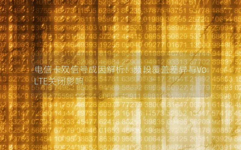 电信卡双信号成因解析：频段覆盖差异与VoLTE关闭影响