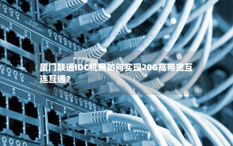 厦门联通IDC机房如何实现20G高带宽互连互通？