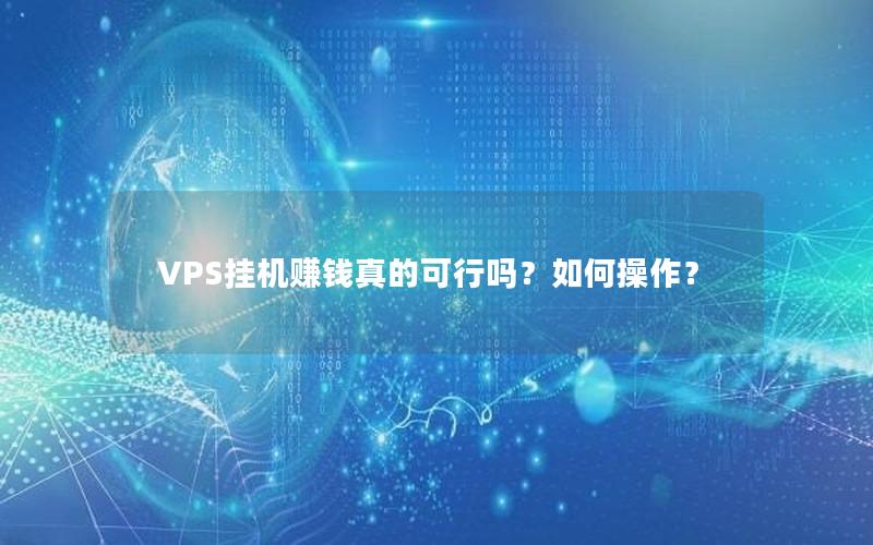 VPS挂机赚钱真的可行吗？如何操作？