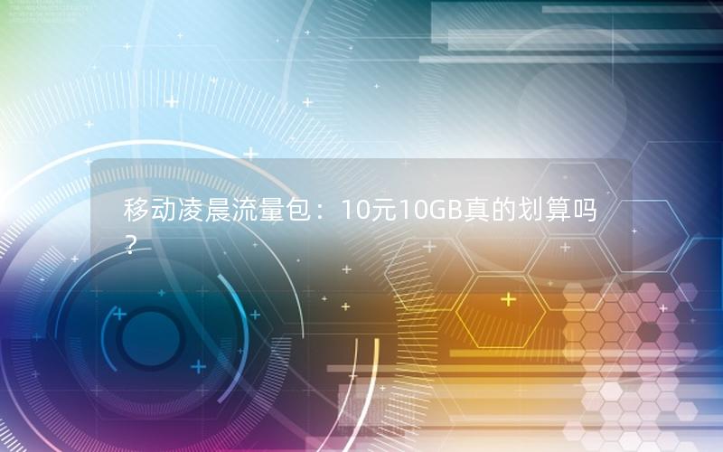 移动凌晨流量包：10元10GB真的划算吗？