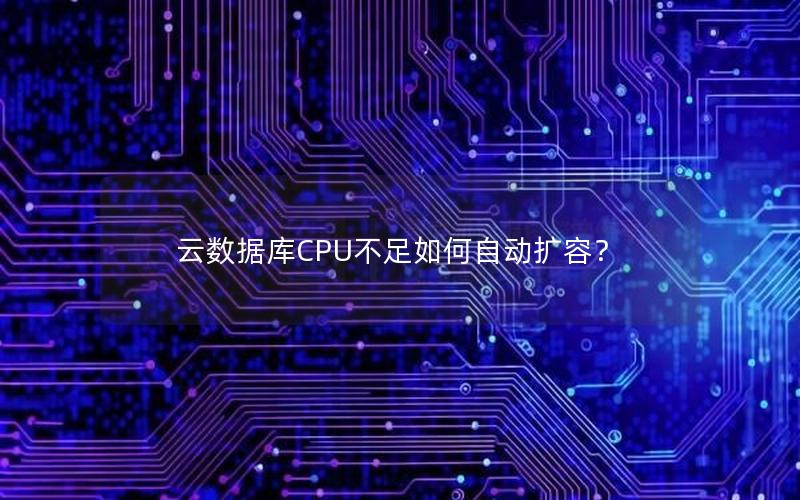 云数据库CPU不足如何自动扩容？