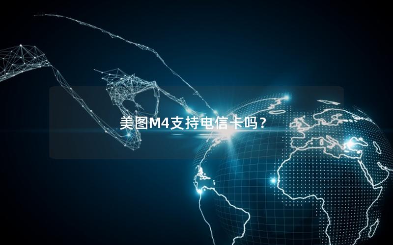 美图M4支持电信卡吗？