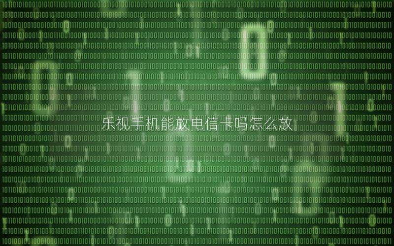 乐视手机能放电信卡吗怎么放