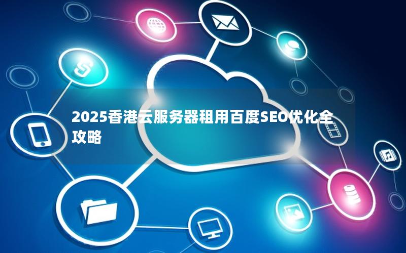 2025香港云服务器租用百度SEO优化全攻略