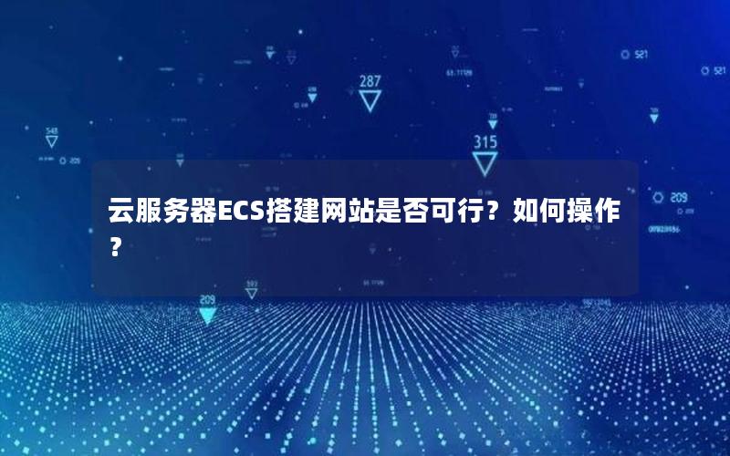 云服务器ECS搭建网站是否可行？如何操作？