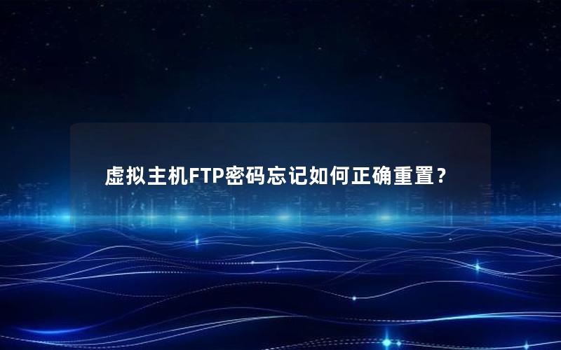 虚拟主机FTP密码忘记如何正确重置？