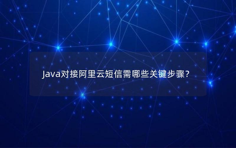 Java对接阿里云短信需哪些关键步骤？