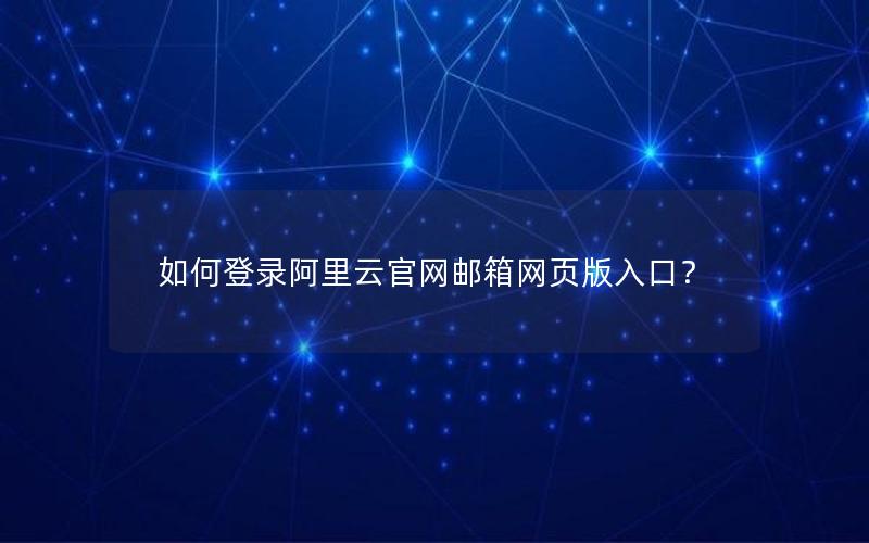 如何登录阿里云官网邮箱网页版入口？