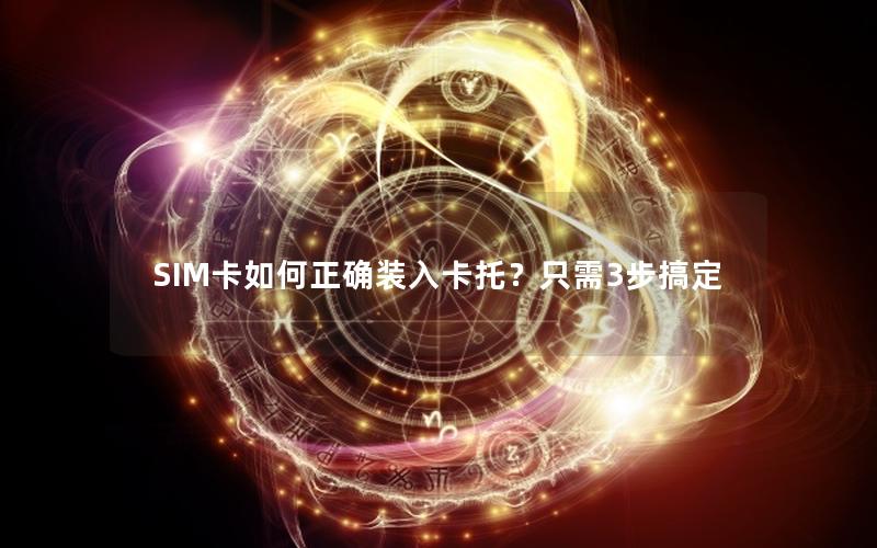 SIM卡如何正确装入卡托？只需3步搞定