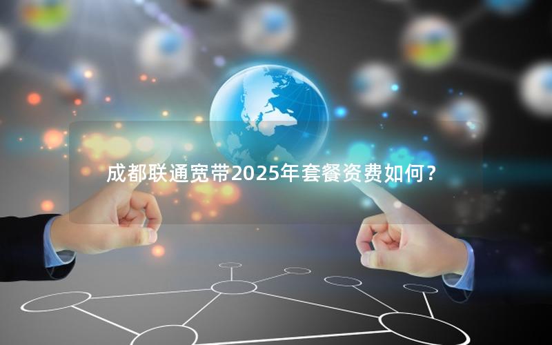 成都联通宽带2025年套餐资费如何？