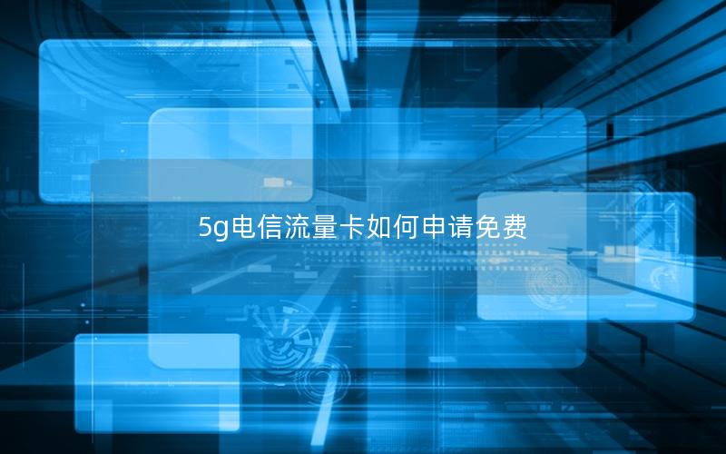 5g电信流量卡如何申请免费