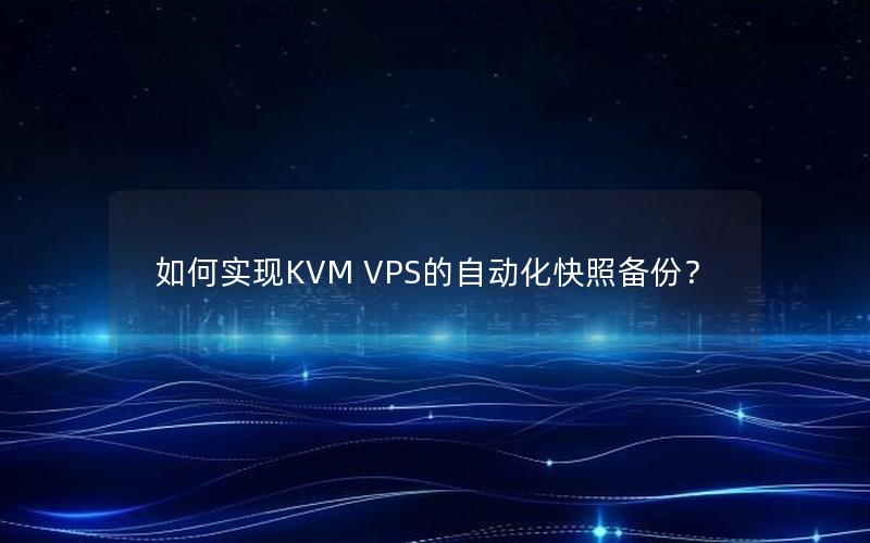 如何实现KVM VPS的自动化快照备份？