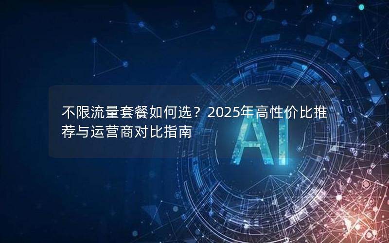 不限流量套餐如何选？2025年高性价比推荐与运营商对比指南