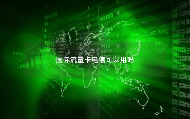 国际流量卡电信可以用吗