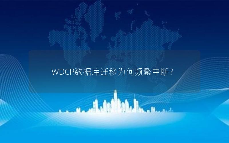 WDCP数据库迁移为何频繁中断？